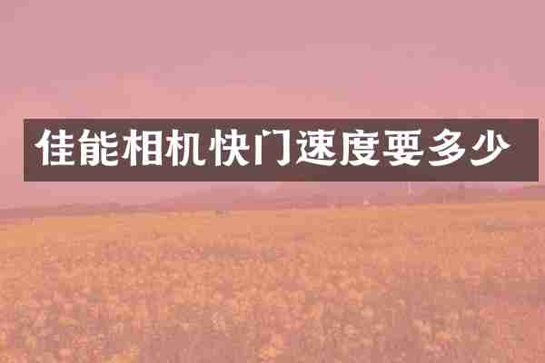 佳能相机快门速度要多少