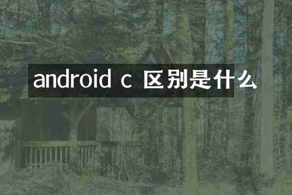 android c 区别是什么