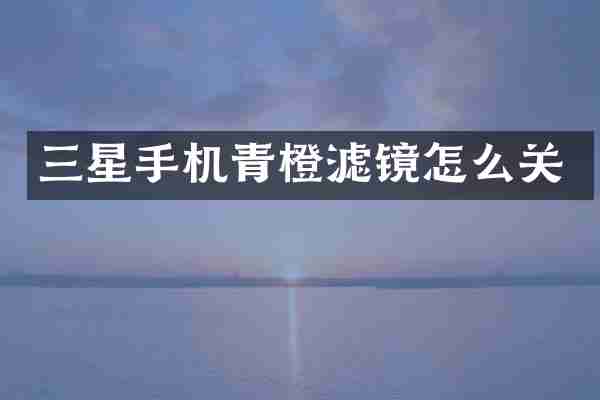 三星手机青橙滤镜怎么关