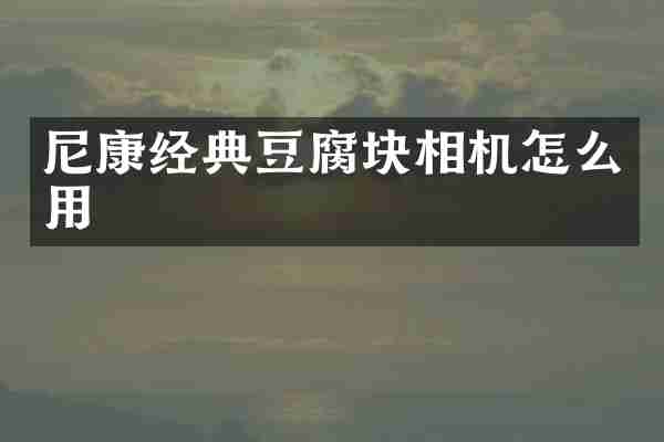 尼康经典豆腐块相机怎么用