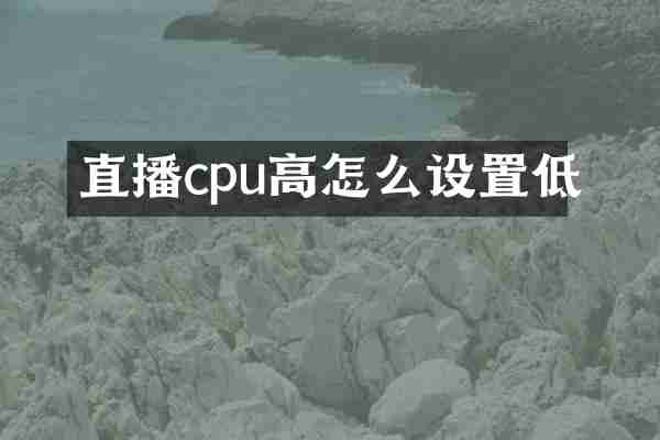 直播cpu高怎么设置低