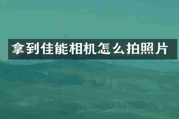 拿到佳能相机怎么拍照片