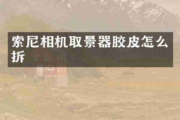 索尼相机取景器胶皮怎么拆