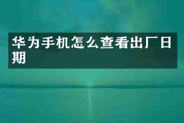 华为手机怎么查看出厂日期