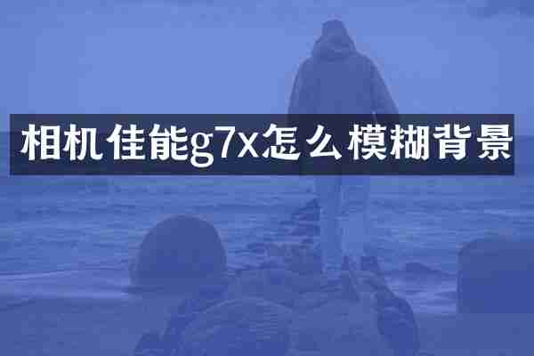 相机佳能g7x怎么模糊背景
