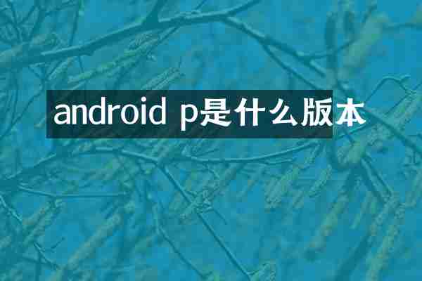 android p是什么版本