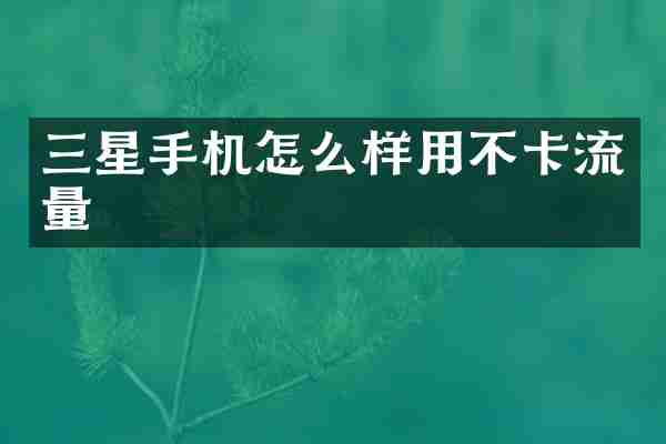 三星手机怎么样用不卡流量
