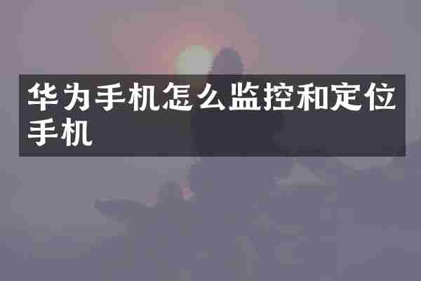 华为手机怎么监控和定位手机