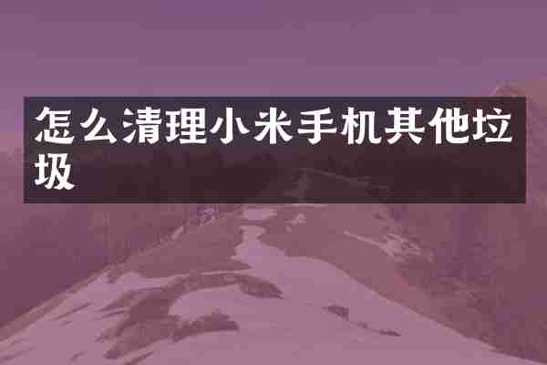 怎么清理小米手机其他垃圾