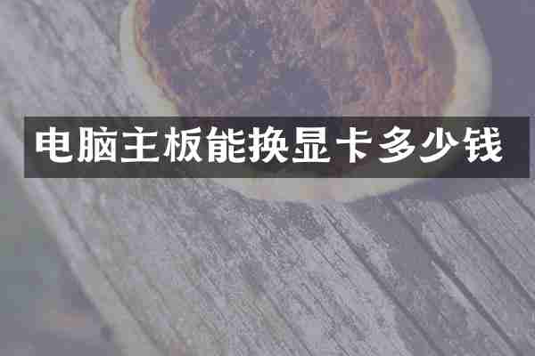 电脑主板能换显卡多少钱