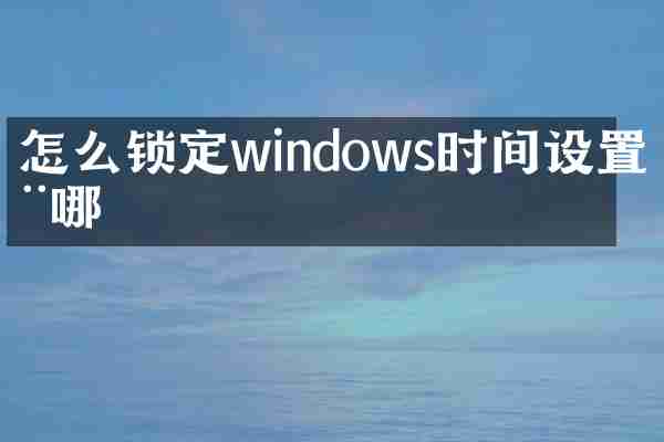 怎么锁定windows时间设置在哪