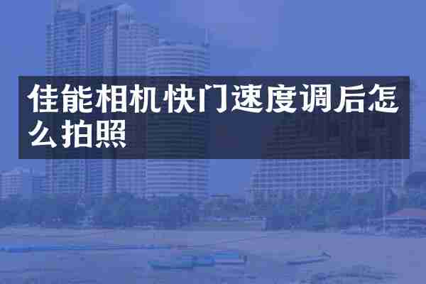 佳能相机快门速度调后怎么拍照