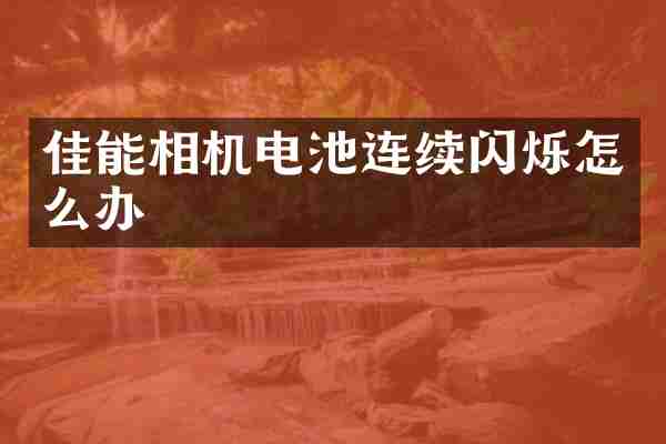 佳能相机电池连续闪烁怎么办