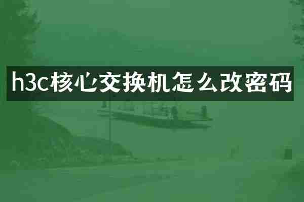 h3c核心交换机怎么改密码
