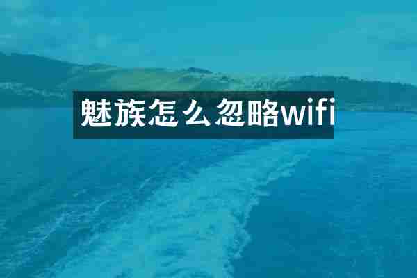 魅族怎么忽略wifi