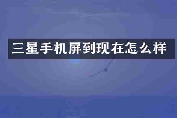 三星手机屏到现在怎么样
