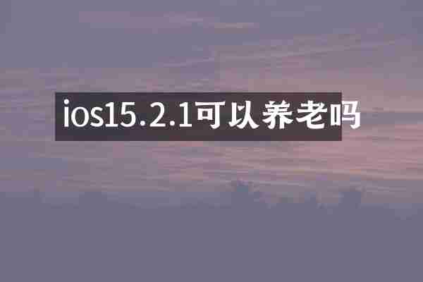 ios15.2.1可以养老吗