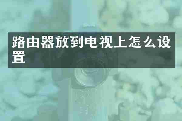路由器放到电视上怎么设置