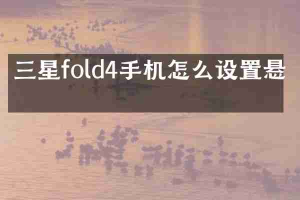 三星fold4手机怎么设置悬停