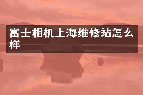 富士相机上海维修站怎么样