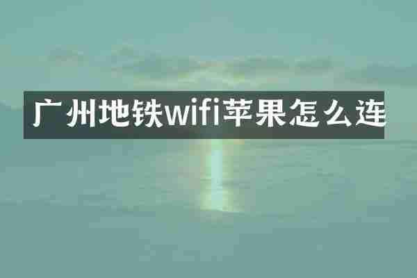 广州地铁wifi苹果怎么连