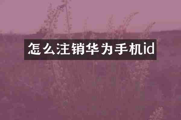 怎么注销华为手机id