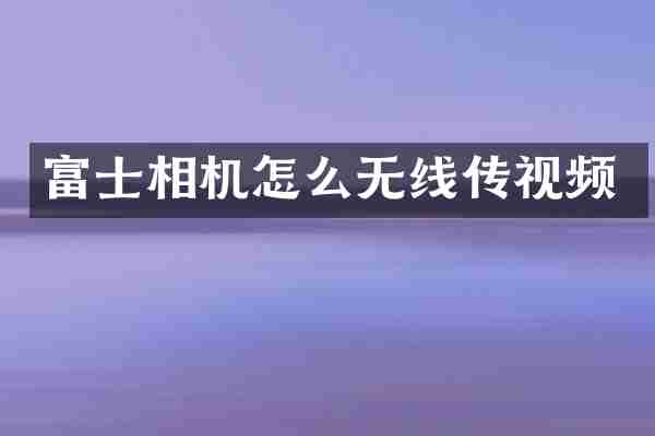 富士相机怎么无线传视频