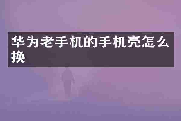 华为老手机的手机壳怎么换