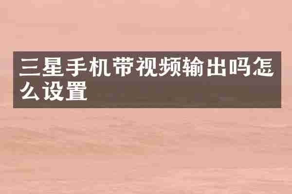 三星手机带视频输出吗怎么设置