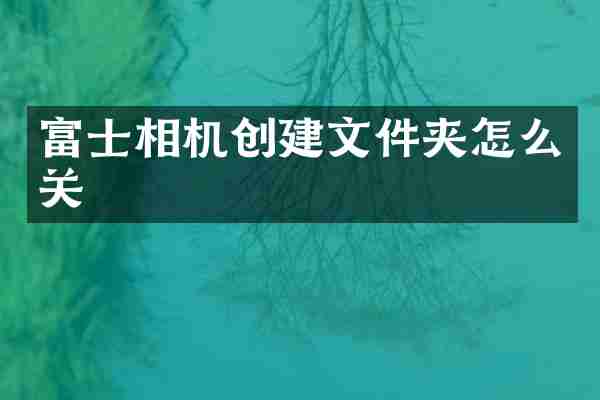 富士相机创建文件夹怎么关