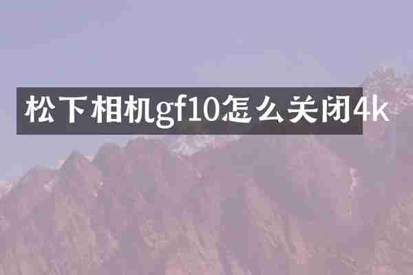 松下相机gf10怎么关闭4k