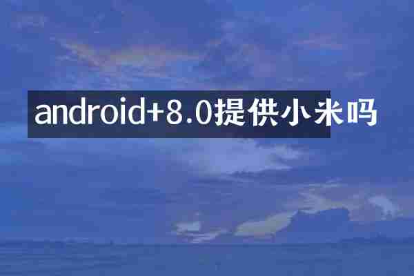 android+8.0提供小米吗