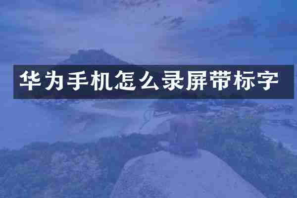 华为手机怎么录屏带标字