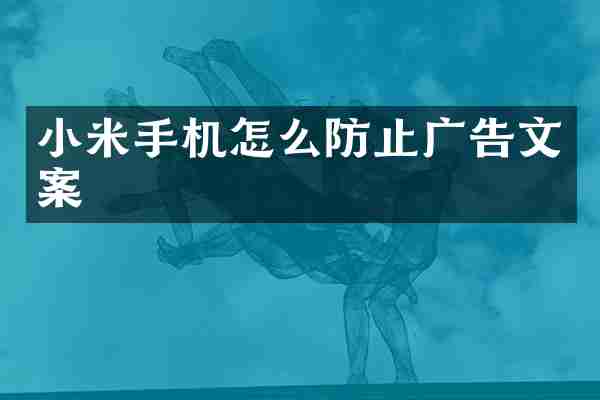 小米手机怎么防止广告文案