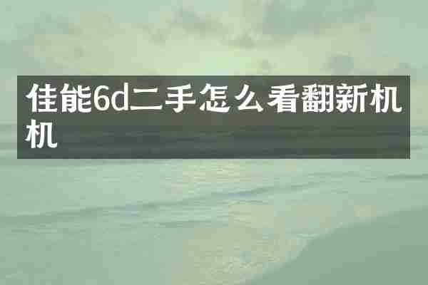 佳能6d二手怎么看翻新机相机