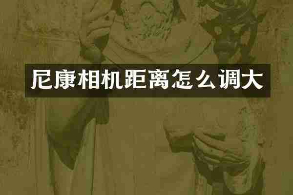 尼康相机距离怎么调大