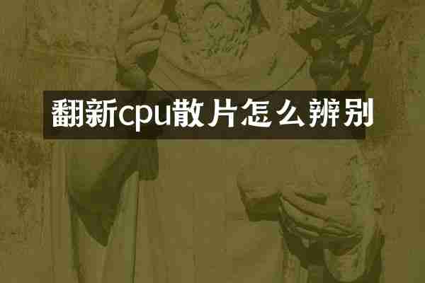 翻新cpu散片怎么辨别