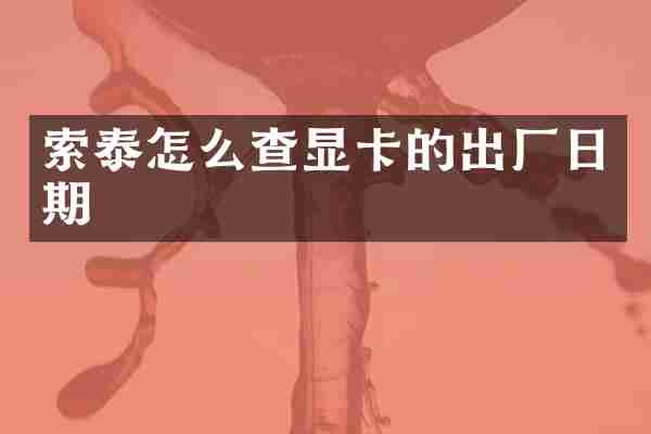索泰怎么查显卡的出厂日期