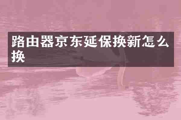 路由器京东延保换新怎么换