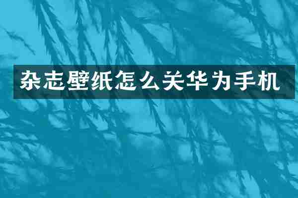 杂志壁纸怎么关华为手机
