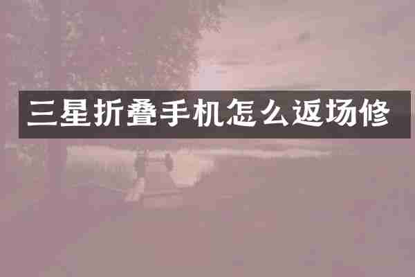 三星折叠手机怎么返场修