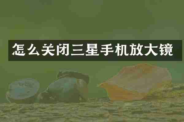 怎么关闭三星手机放大镜