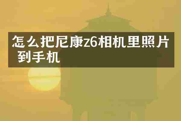 怎么把尼康z6相机里照片传到手机