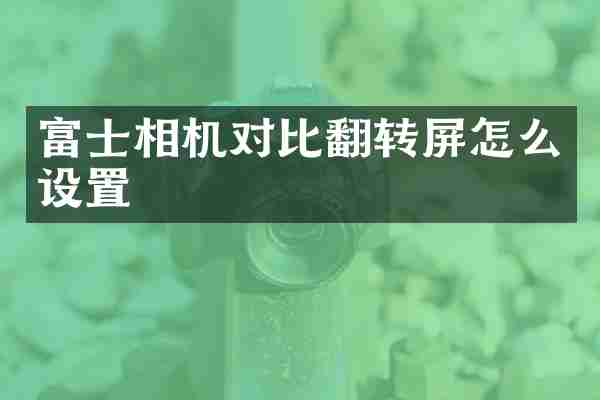 富士相机对比翻转屏怎么设置