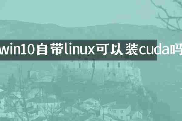 win10自带linux可以装cuda吗