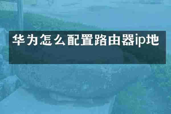 华为怎么配置路由器ip地址