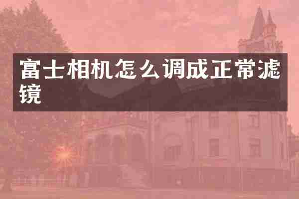 富士相机怎么调成正常滤镜