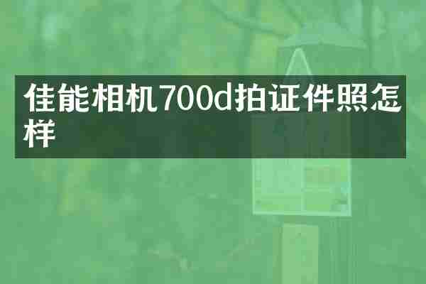 佳能相机700d拍证件照怎么样