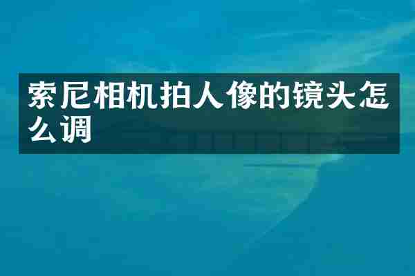 索尼相机拍人像的镜头怎么调