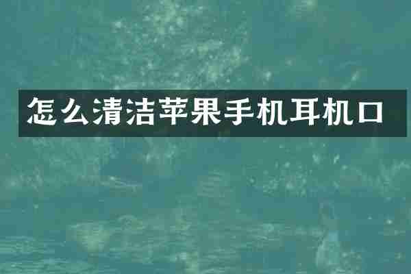 怎么清洁苹果手机耳机口